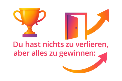 Du hast nichts zu verlieren, aber alles zu gewinnen!